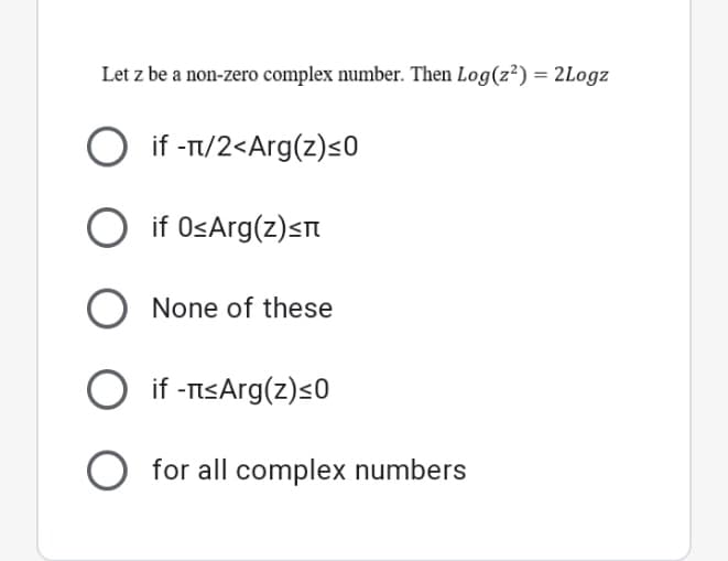 Let z be a non-zero complex number. Then Log(z²) = 2Logz
O if -T/2<Arg(z)s0
O
if OsArg(z)<n
None of these
if -TsArg(z)s0
O for all complex numbers
