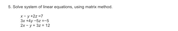 Solve system of linear equations, using matrix method.
x- y +2z =7
Зх +4у-5z %3D-5
2x - y + 3z = 12
