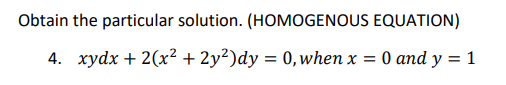 Obtain the particular solution. (HOMOGENOUS EQUATION)
4. xydx + 2(x² + 2y²)dy = 0, when x = 0 and y = 1