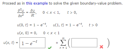 Proceed as in this example to solve the given boundary-value problem.
azu
au
0 <x < 1,
t> 0,
ax?
at
u(0, t) = 1 - e-t, u(1, t) = 1 - e-t, t> 0
u(x, 0) = 0,
0 <x<1
u(x, t) = 1- e
-t
n = 1
+
