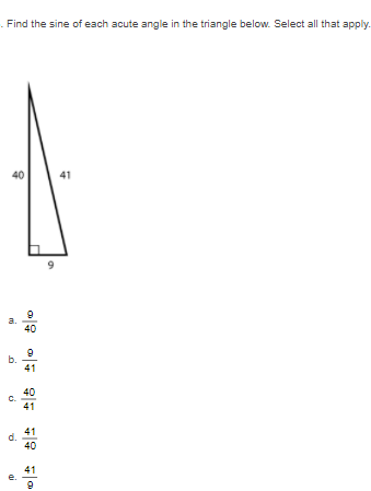 - Find the sine of each acute angle in the triangle below. Select all that apply.
40
41
a.
40
41
40
C.
41
d.
40
e.
b.
