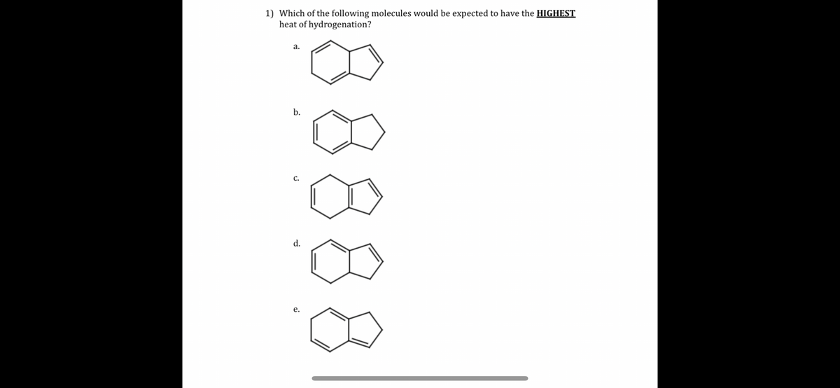 1) Which of the following molecules would be expected to have the HIGHEST
heat of hydrogenation?
a.
b.
C.
d.
e.