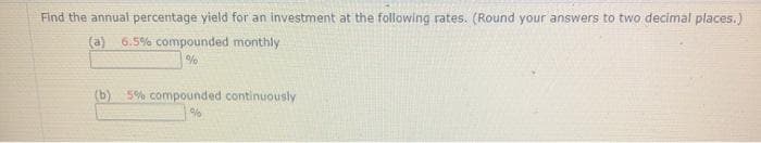 Find the annual percentage yield for an investment at the following rates. (Round your answers to two decimal places.)
(a) 6.5% compounded monthly
(b) 5% compounded continuously
