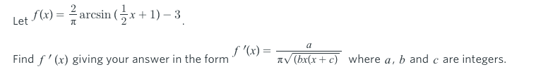 S(x)
르 arcsin (금x + 1) -3
Let
f '(x) =
a
Find f' (x) giving your answer in the form
TV (bx(x + c) where a, b and c are integers.
