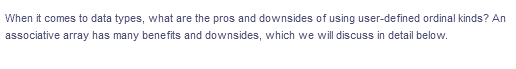 When it comes to data types, what are the pros and downsides of using user-defined ordinal kinds? An
associative array has many benefits and downsides, which we will discuss in detail below.
