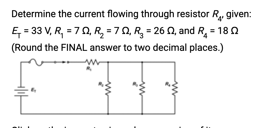 Determine the current flowing through resistor R, given:
4'
= 18 Ω
E₁ = 33 V, R₁ = 7 Q₁ R₂ = 7 Q, R₂ = 26 №, and R
(Round the FINAL answer to two decimal places.)
E₁
ww
R₁
www
ww