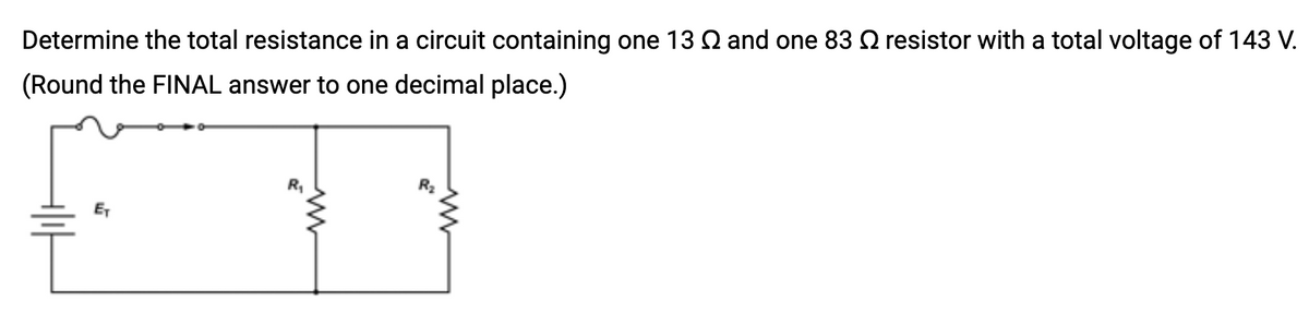 Determine the total resistance in a circuit containing one 13 2 and one 83 S resistor with a total voltage of 143 V.
(Round the FINAL answer to one decimal place.)
E₁
R₁
R₂
www