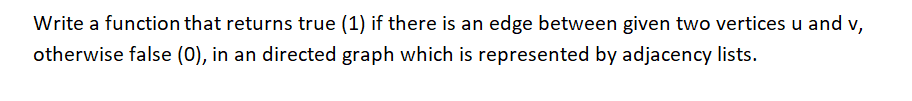 Write a function that returns true (1) if there is an edge between given two vertices u and v,
otherwise false (0), in an directed graph which is represented by adjacency lists.
