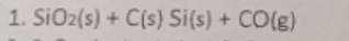 1. SiO2(s) + C(s) Si(s) + CO(g)
