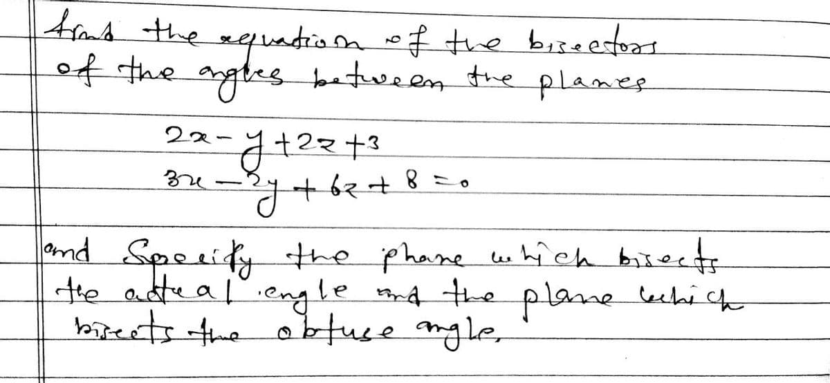 timb the equation of the bisectors
of the angles between the planes
-J+²2+3
2-3y
ry
2x
32
+62+8=
O
and Specify the phone which bisects
the actual engle and the plane leckich
bisects the obtuse angle,