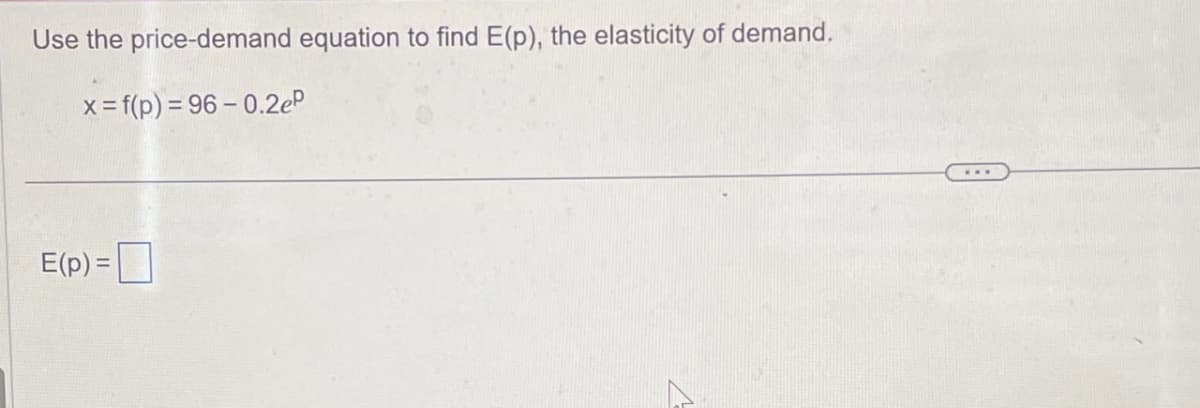 Use the price-demand equation to find E(p), the elasticity of demand.
x=f(p) 96-0.2eP
E(p)=