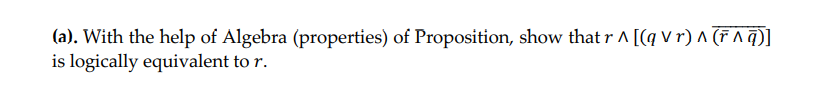 (a). With the help of Algebra (properties) of Proposition, show that r A [(q v r) ^ (F Aq)]
is logically equivalent to r.
