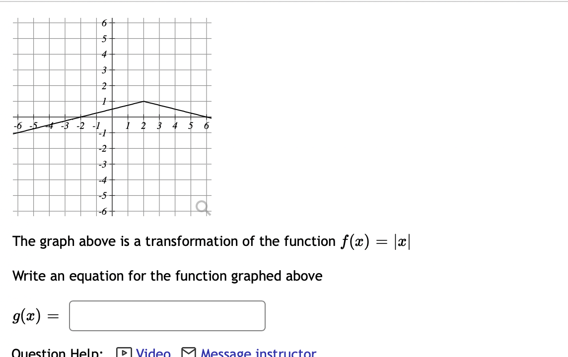 5
4
-3
-4
-6+
The graph above is a transformation of the function f(x) = |x|
Write an equation for the function graphed above
g(x)
Question Help: P Video M Message instructor
Le
