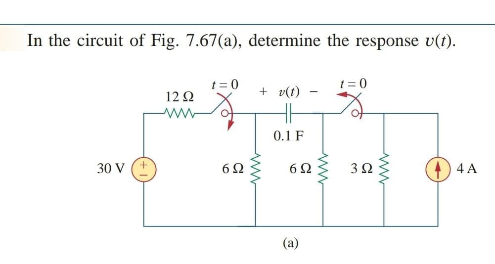 In the circuit of Fig. 7.67(a), determine the response v(t).
t = 0
t = 0
12 Ω
+ v(t)
H
0.1 F
30 V
6Ω
6Ω
3 2
4) 4 A
(a)
