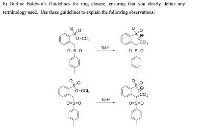 b) Outline Baldwin's Guidelines for ring closure, ensuring that you clearly define any
terminology used. Use these guidelines to explain the following observations:
o-cC,
.CCI3
NaH
0-s=0
O=s=0
o-CCI
NaH
O-S=0
O-s-0
