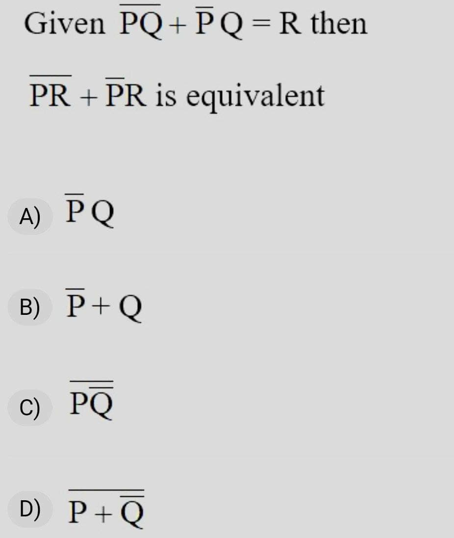 Given PQ+PQ=R then
%3D
PR + PR is equivalent
A) PQ
B) P+Q
C) PQ
D) P+Q
