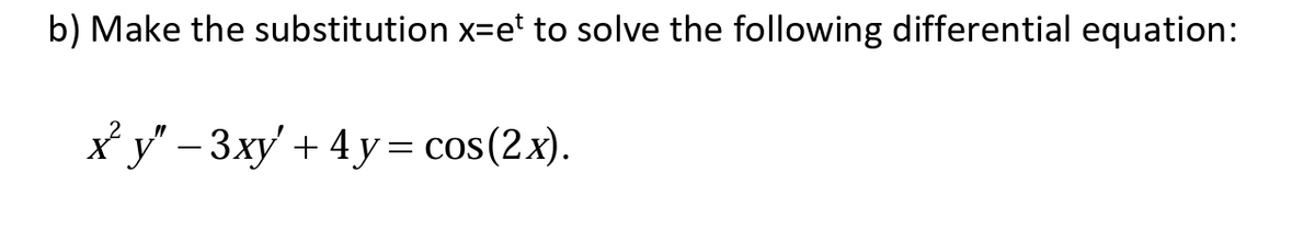 b) Make the substitution x=et to solve the following differential equation:
xy" - 3xy' + 4y = cos(2x).