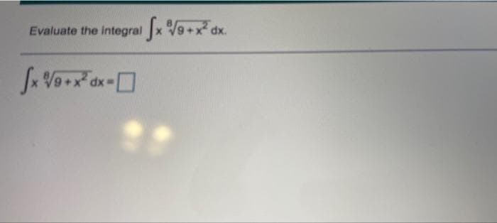 Evaluate the integral x V9+x
dx.
dx
