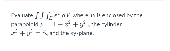 Evaluate SedV where E is enclosed by the
E
paraboloid z = 1 + x² + y², the cylinder
x² + y² = 5, and the xy-plane.