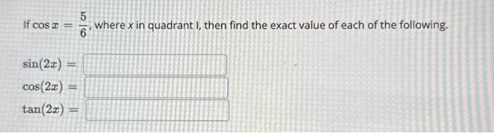 5
If cos x = where x in quadrant I, then find the exact value of each of the following.
6
sin(2x) =
cos(2x) =
tan(2x) =