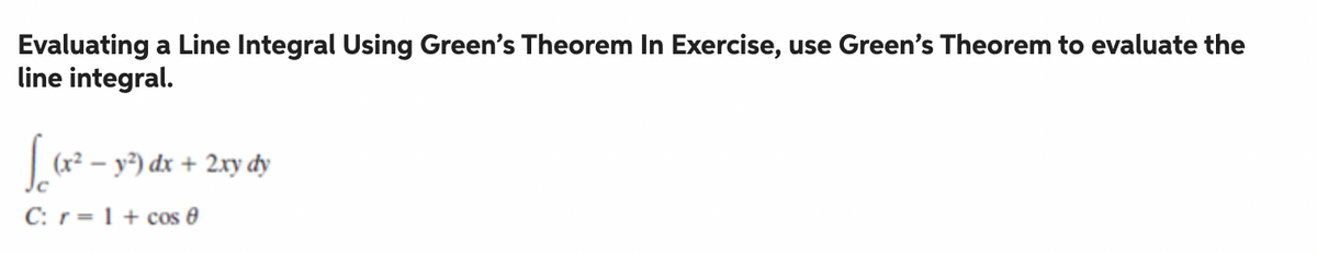 Evaluating a Line Integral Using Green's Theorem In Exercise, use Green's Theorem to evaluate the
line integral.
√(√(x² - 1²)
C: r = 1 + cos 8
(x² - y²) dx + 2xy dy