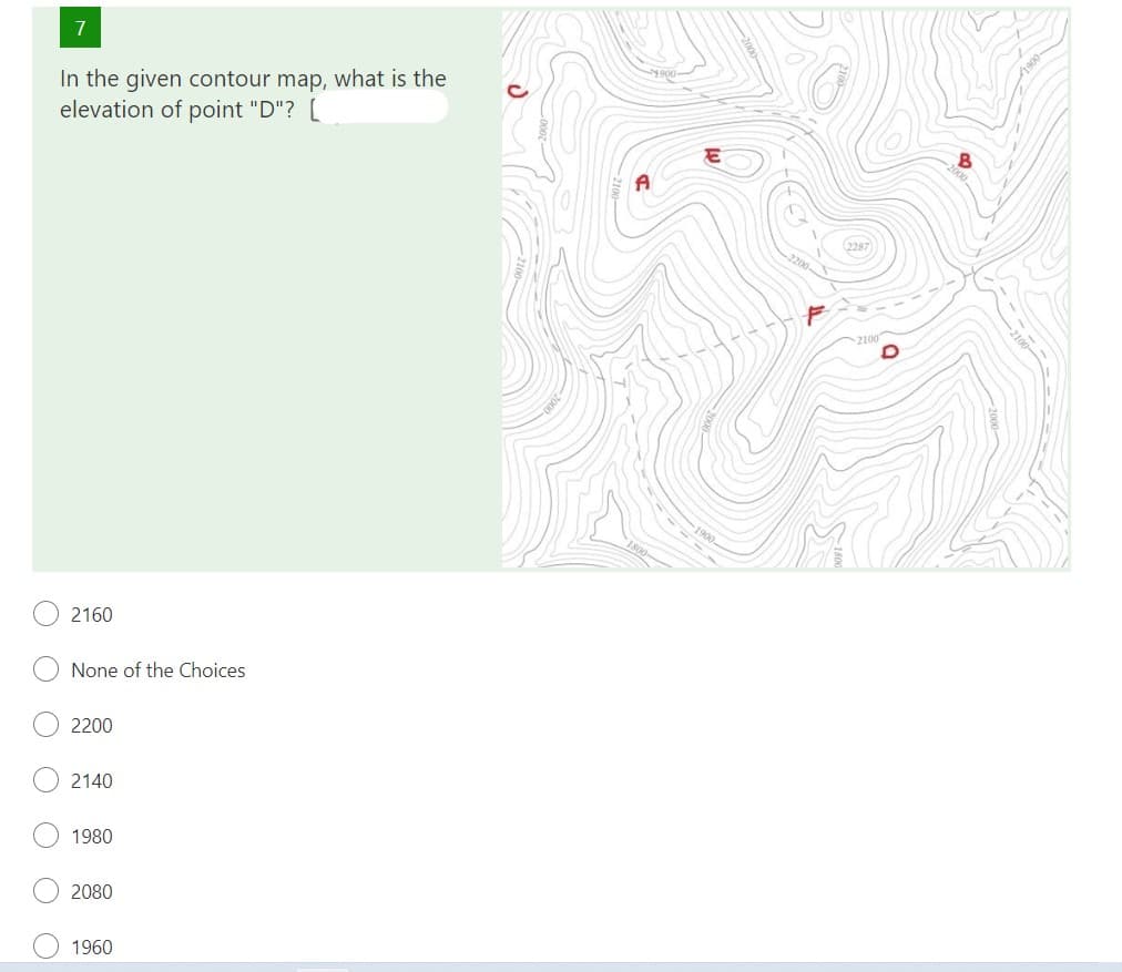 In the given contour map, what is the
elevation of point"D"? [
Ο Ο Ο Ο
7
0 0 0
2160
None of the Choices
2200
2140
1980
2080
1960
A
1900-
(2287)
2100