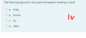 The following keyword is not a part of exception handling in Java?
O a. finaly
Iv
O b. throws
Oc try
O d. catch
