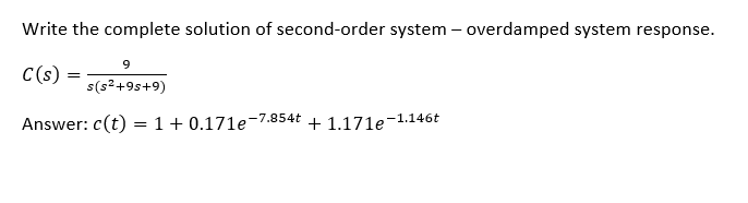 Write the complete solution of second-order system - overdamped system response.
C(s)
9
s(s²+9s+9)
Answer: c(t) = 1 + 0.171e-7.854t + 1.171e-1.146t
=