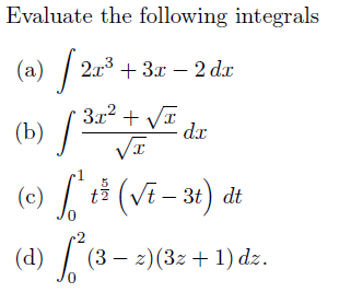 Evaluate the following integrals
(a) [2x³ + 3x - 2 da
(b) [:
√ 32² + √E de
I
5
(c) √ ² t² (√t - 3t) dt
(d) ² (3 − 2)(3z + 1) dz.