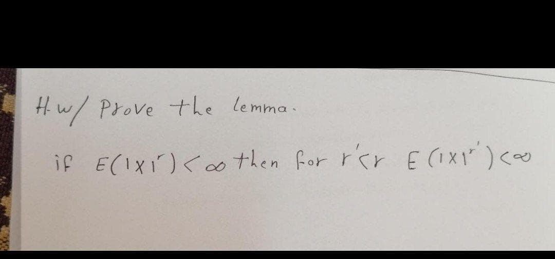 Hw/ Prove the lemma.
if E(IXi) <o then for rar E(IXI")<ao
