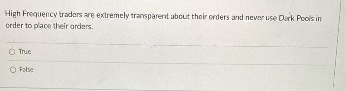 High Frequency traders are extremely transparent about their orders and never use Dark Pools in
order to place their orders.
True
O False