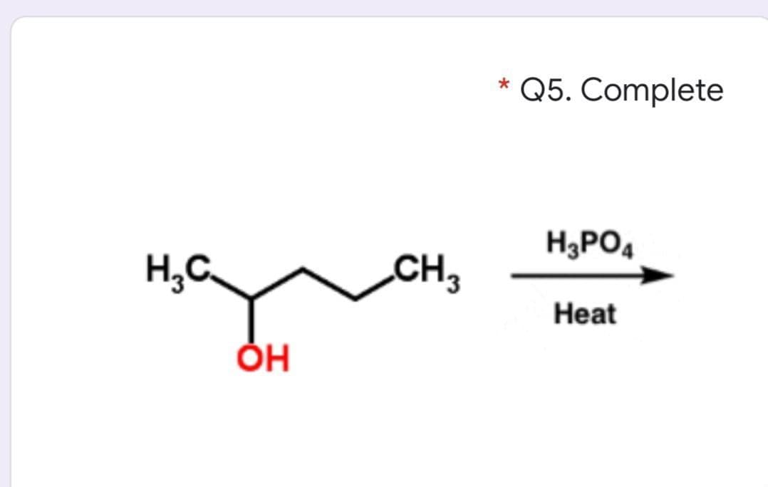 * Q5. Complete
H;PO4
H,C
CH3
Heat
ÓH
