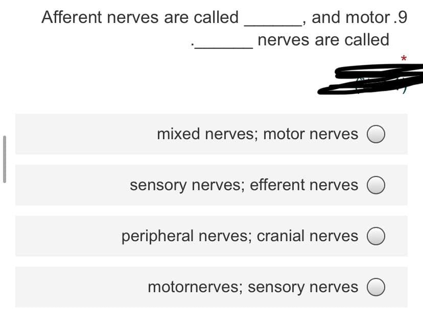 Afferent nerves are called
and motor.9
nerves are called
mixed nerves; motor nerves O
sensory nerves; efferent nerves
peripheral nerves; cranial nerves
motornerves; sensory nerves O
