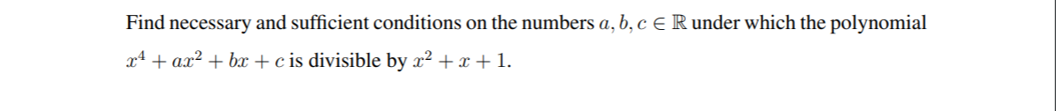 Find necessary and sufficient conditions on the numbers a, b, c E R under which the polynomial
x4 + ax? + bx + c is divisible by x² + x + 1.
