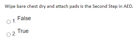 Wipe bare chest dry and attach pads is the Second Step in AED.
False
O1.
True
O2.
