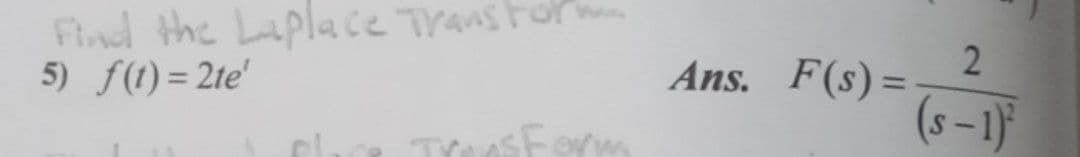 Flnd the Laplace Transtor
5) f(1) = 2te'
Ans. F(s)=
(s–1}
