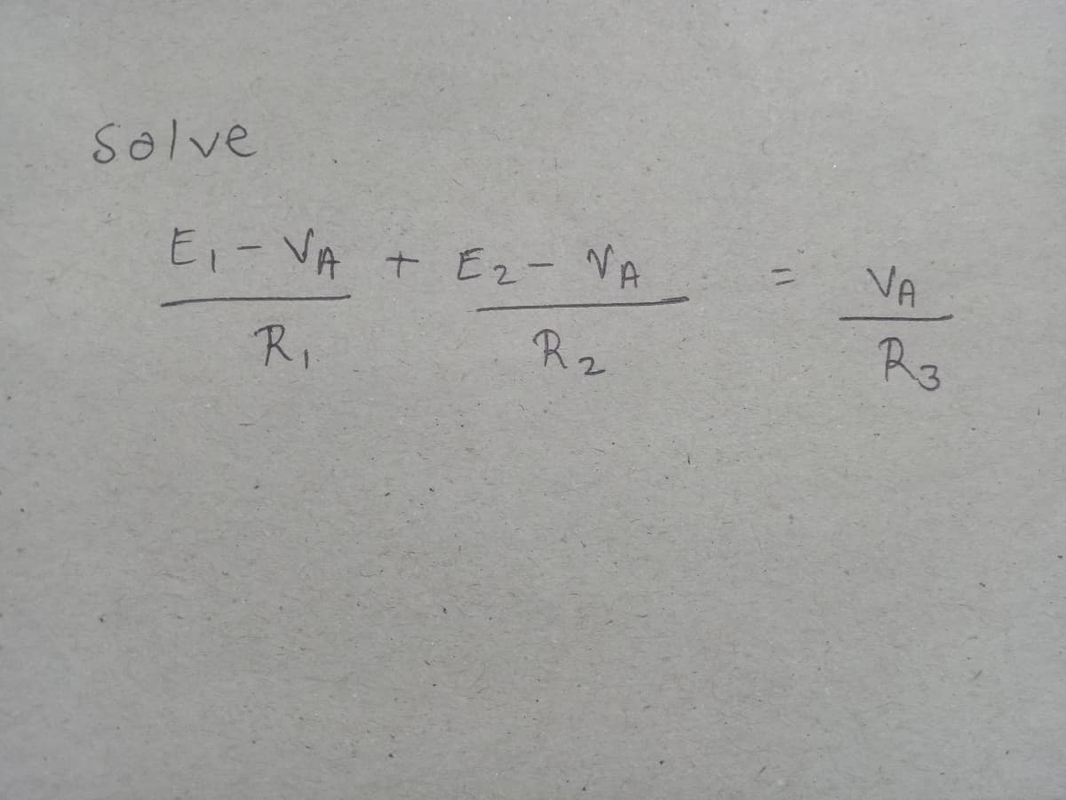 Solve
E₁ - VA
+ E2- NA
VA
R₁
R2
R3