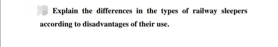 Explain the differences in the types of railway sleepers
according to disadvantages of their use.

