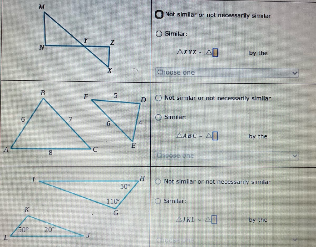 Not similar or not necessarily similar
Similar:
Z.
AXYZ
by the
Choose one
O Not similar or not necessarily similar
Similar:
ДАВС
by the
A
8.
Choose one
O Not similar or not necessarily similar
50°
110
Similar:
AJKL - A
by the
50°
20
7.
Chocse one
5.
