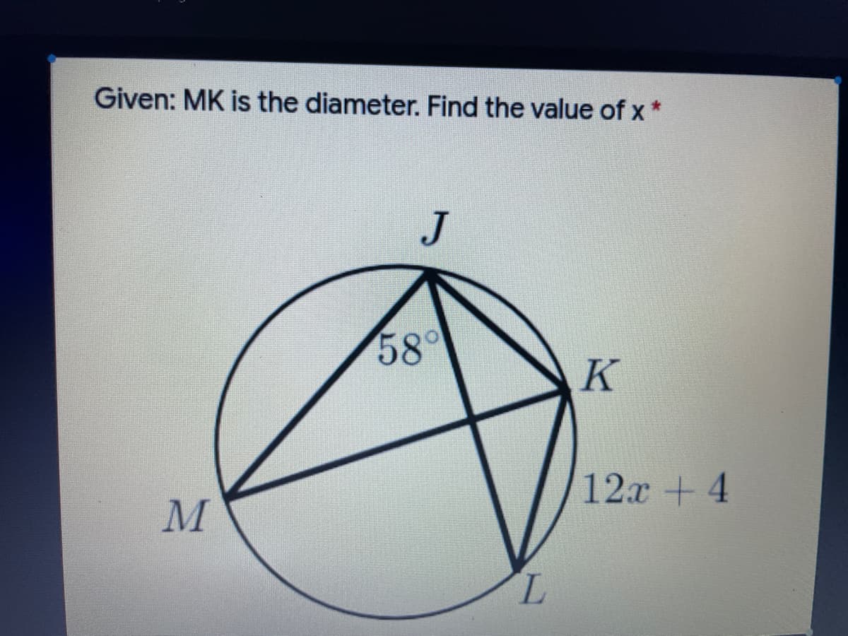 Given: MK is the diameter. Find the value of x *
J
58
K
12x + 4
7.
