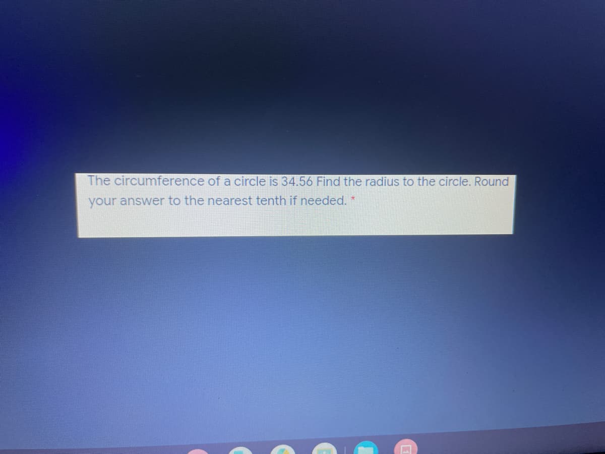 The circumference of a circle is 34.56 Find the radius to the circle. Round
your answer to the nearest tenth if needed. *
