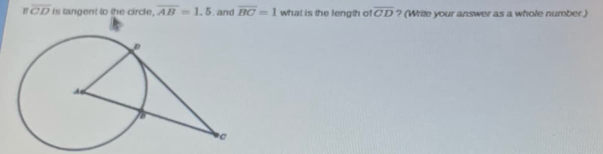 TOD is tangent to the circle, AB 1.5. and BC=1 what is the length ofCD? (Write your answer as a whole number)
