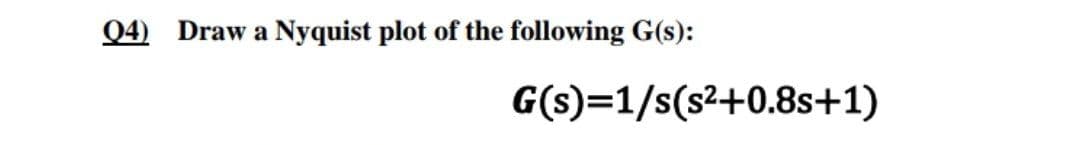 Q4) Draw a Nyquist plot of the following G(s):
G(s)=1/s(s2+0.8s+1)
