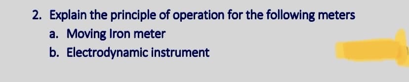 2. Explain the principle of operation for the following meters
a. Moving Iron meter
b. Electrodynamic instrument
