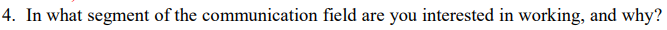 4. In what segment of the communication field are you interested in working, and why?
