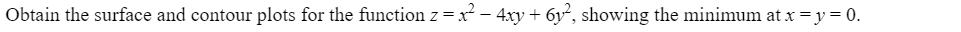 Obtain the surface and contour plots for the function z = x² − 4xy + 6y², showing the minimum at x = y = 0.