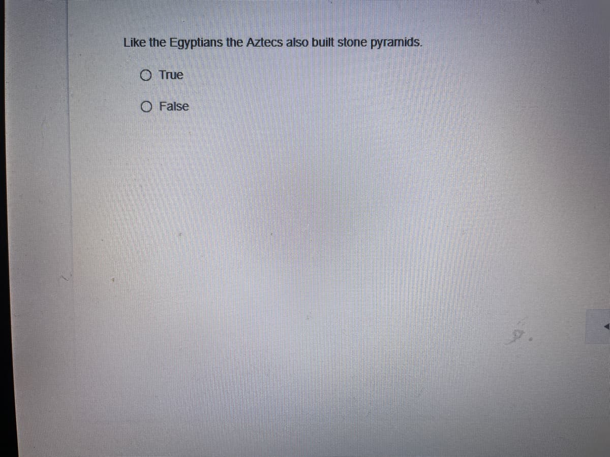 Like the Egyptians the Aztecs also built stone pyramids.
O True
O False
