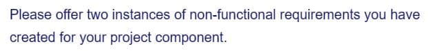 Please offer two instances of non-functional requirements you have
created for your project component.