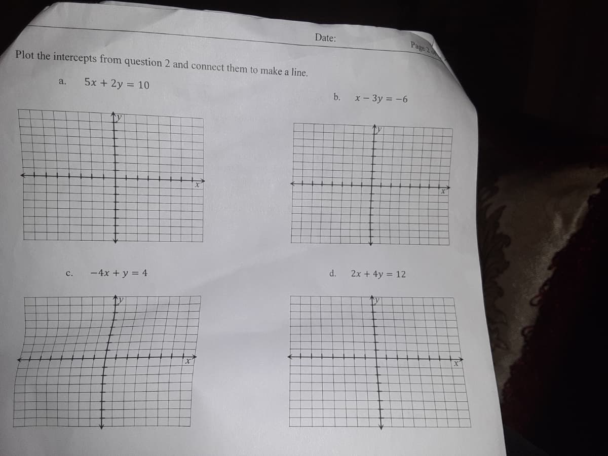 Date:
Page 2
Plot the intercepts from question 2 and connect them to make a line.
a.
5x + 2y = 10
b.
x - 3y = -6
ty
d.
2x + 4y = 12
с.
-4x + y = 4
ty
