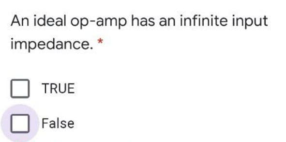 An ideal op-amp has an infinite input
impedance. *
TRUE
False
